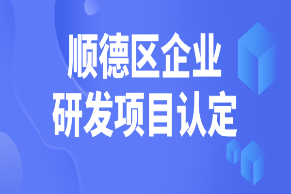 順德區(qū)2022年企業(yè)研究開發(fā)項(xiàng)目認(rèn)定，5月31日截止