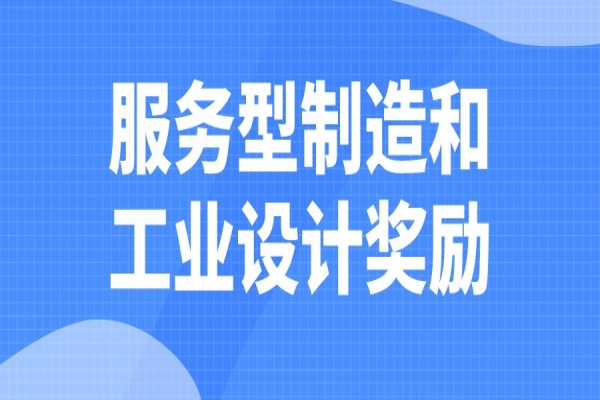 2022年清遠(yuǎn)市“扶優(yōu)計(jì)劃”試點(diǎn)企業(yè)發(fā)展服務(wù)型制造和工業(yè)設(shè)計(jì)獎(jiǎng)勵(lì)申報(bào)