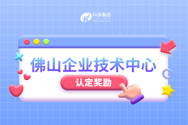 佛山市級企業(yè)技術(shù)中心認(rèn)定管理辦法_申報(bào)條件_認(rèn)定程序_獎勵