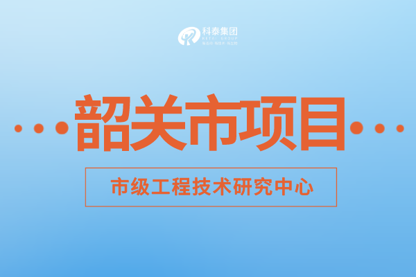 2022年韶關(guān)市工程技術(shù)研究中心認(rèn)定補助額度、申報要求及申報時間！
