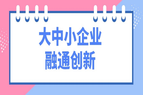 工信部等十一部門開展“攜手行動(dòng)” 促進(jìn)大中小企業(yè)融通創(chuàng)新