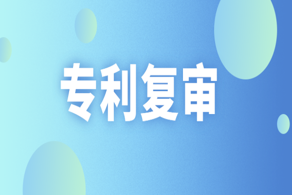 專利復(fù)審時(shí)需要補(bǔ)正的7個(gè)常見問題