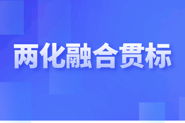 兩化融合貫標(biāo)是什么，企業(yè)做兩化融合認(rèn)證的重要性