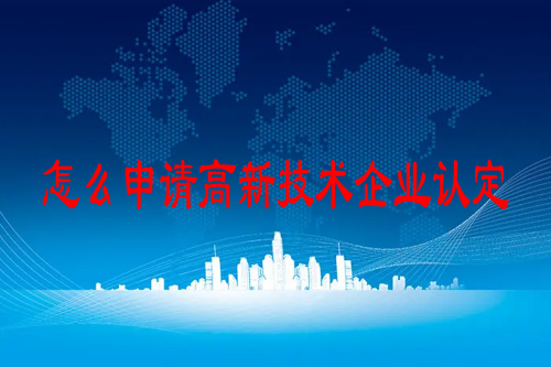 怎么申請高新技術(shù)企業(yè)認(rèn)定