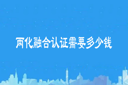 兩化融合認(rèn)證需要多少錢