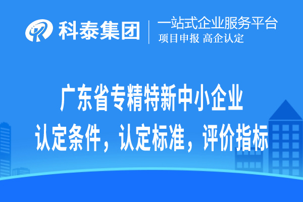 廣東省專精特新中小企業(yè)認(rèn)定條件，認(rèn)定標(biāo)準(zhǔn)，評(píng)價(jià)指標(biāo)