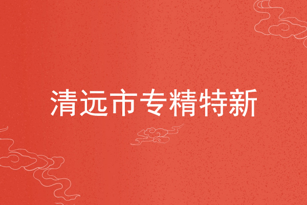 清遠(yuǎn)市專精特新企業(yè)申報(bào)條件，申報(bào)材料