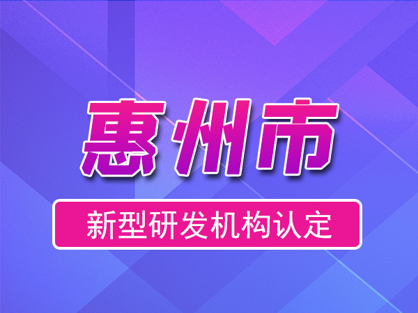 惠州市2023年度市級新型研發(fā)機構(gòu)申報（申報時間、條件、流程）