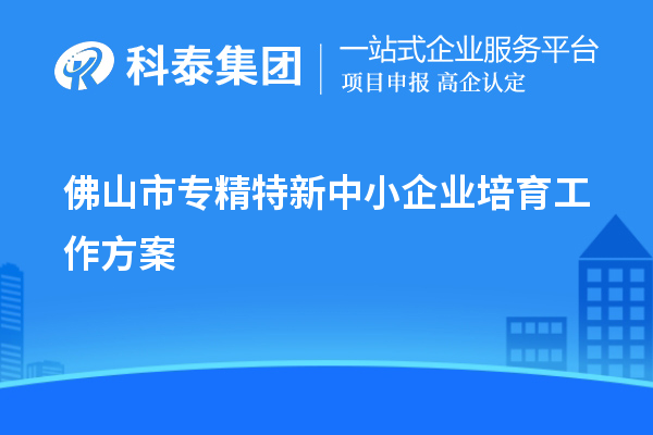 佛山市<a href=http:///fuwu/zhuanjingtexin.html target=_blank class=infotextkey>專精特新中小企業(yè)</a>培育工作方案