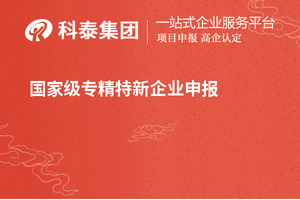 國(guó)家級(jí)專精特新企業(yè)申報(bào)條件，認(rèn)定標(biāo)準(zhǔn)