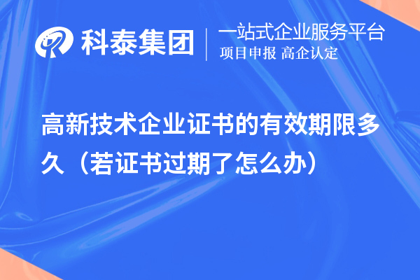 高新技術(shù)企業(yè)證書(shū)的有效期限多久（若證書(shū)過(guò)期了怎么辦）