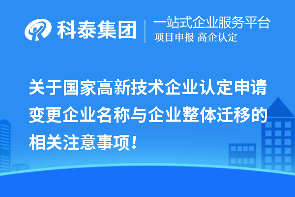 關(guān)于國家高新技術(shù)企業(yè)認(rèn)定申請變更企業(yè)名稱與企業(yè)整體遷移的相關(guān)注意事項！