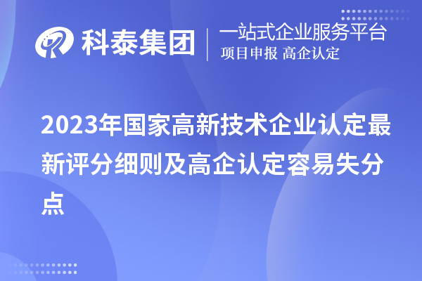 2023年國家<a href=http:// target=_blank class=infotextkey>高新技術(shù)企業(yè)認定</a>最新評分細則及高企認定容易失分點