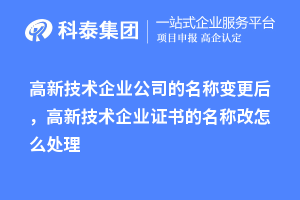 高新技術(shù)企業(yè)公司的名稱變更后，高新技術(shù)企業(yè)證書的名稱改怎么處理