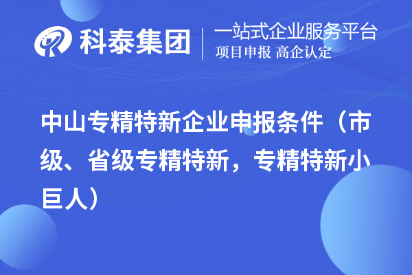 中山專精特新企業(yè)申報(bào)條件（市級(jí)、省級(jí)專精特新，專精特新小巨人）