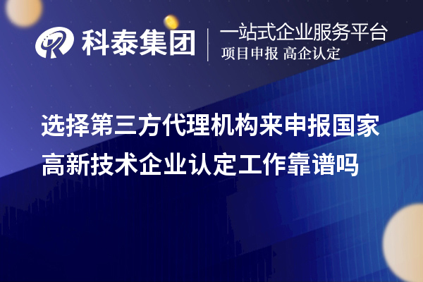 選擇第三方代理機(jī)構(gòu)來申報(bào)國(guó)家高新技術(shù)企業(yè)認(rèn)定工作靠譜嗎