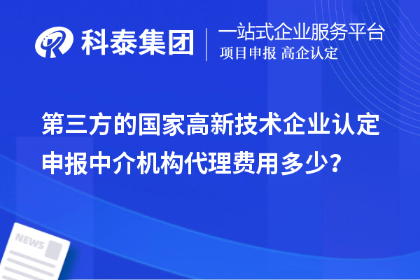 第三方的國家高新技術(shù)企業(yè)認定申報中介機構(gòu)代理費用多少？