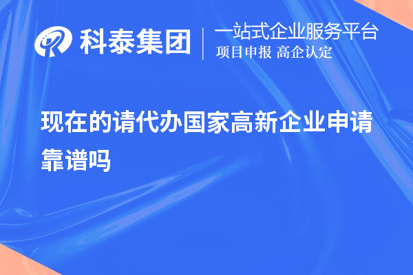 現在的請代辦國家高新企業(yè)申請靠譜嗎