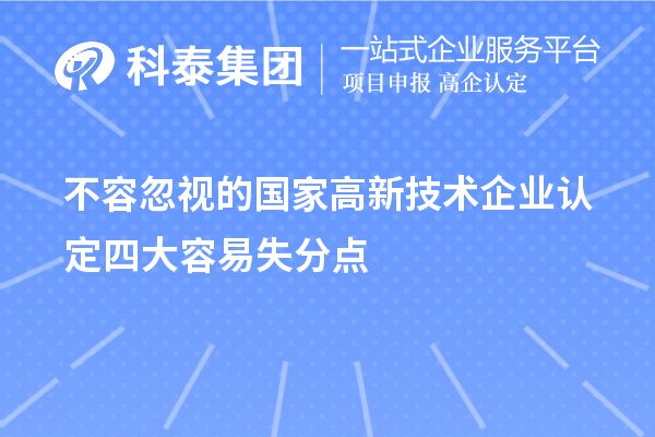 不容忽視的國家<a href=http:// target=_blank class=infotextkey>高新技術(shù)企業(yè)認(rèn)定</a>四大容易失分點(diǎn)
