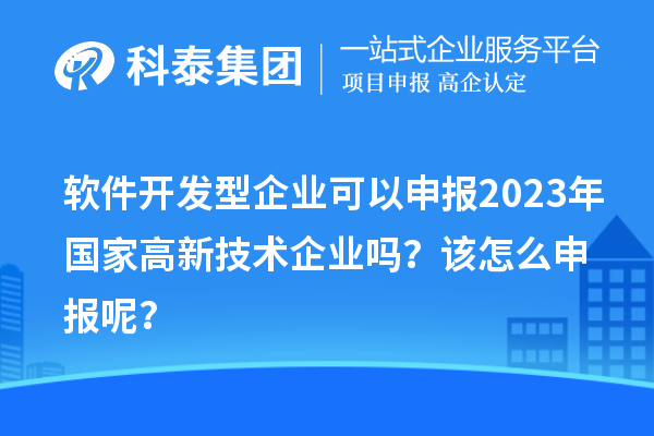 軟件開(kāi)發(fā)型企業(yè)可以申報(bào)2023年國(guó)家高新技術(shù)企業(yè)嗎？該怎么申報(bào)呢？