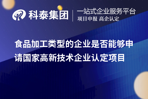 食品加工類型的企業(yè)是否能夠申請國家<a href=http:// target=_blank class=infotextkey>高新技術(shù)企業(yè)認定</a>項目