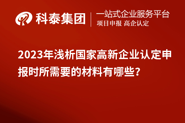 2023年淺析國家高新企業(yè)認(rèn)定申報時所需要的材料有哪些？