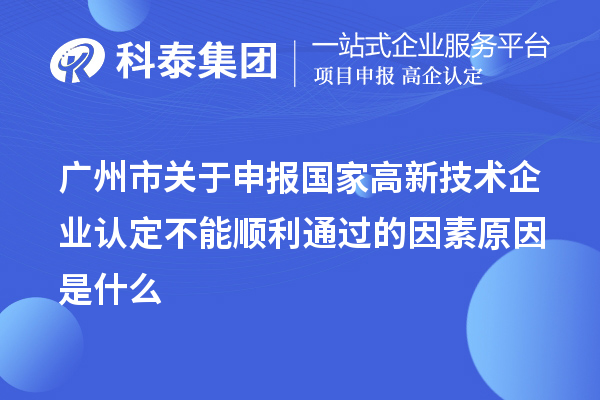 廣州市關(guān)于申報(bào)國(guó)家高新技術(shù)企業(yè)認(rèn)定不能順利通過(guò)的因素原因是什么