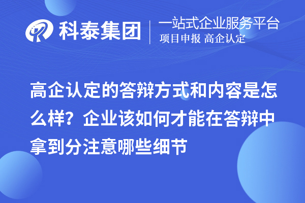高企認(rèn)定的答辯方式和內(nèi)容是怎么樣？企業(yè)該如何才能在答辯中拿到分注意哪些細(xì)節(jié)