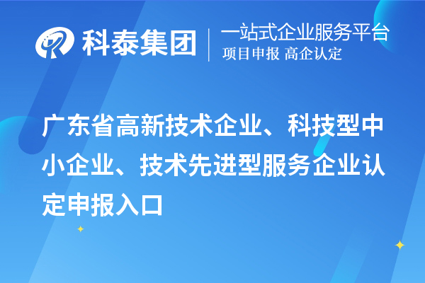 廣東省高新技術(shù)企業(yè)、科技型中小企業(yè)、技術(shù)先進(jìn)型服務(wù)企業(yè)認(rèn)定申報(bào)入口