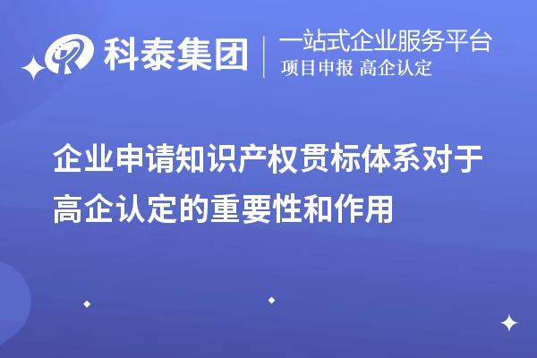 企業(yè)申請知識產(chǎn)權(quán)貫標(biāo)體系對于高企認(rèn)定的重要性和作用