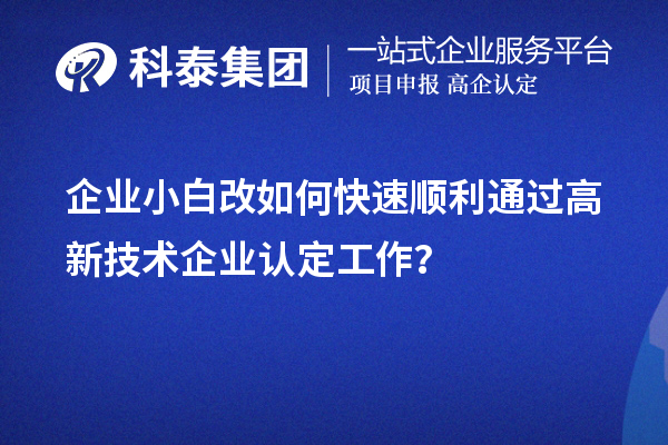 企業(yè)小白改如何快速順利通過(guò)高新技術(shù)企業(yè)認(rèn)定工作？