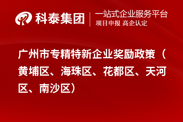 廣州市專(zhuān)精特新企業(yè)獎(jiǎng)勵(lì)政策（黃埔區(qū)、海珠區(qū)、花都區(qū)、天河區(qū)、南沙區(qū)）