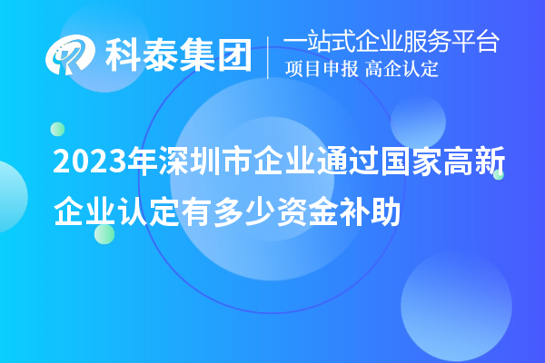 2023年深圳市企業(yè)通過國家高新企業(yè)認(rèn)定有多少資金補助
