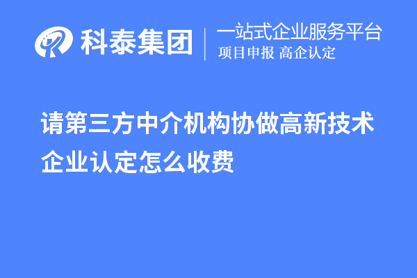 請第三方中介機構協(xié)做高新技術企業(yè)認定怎么收費