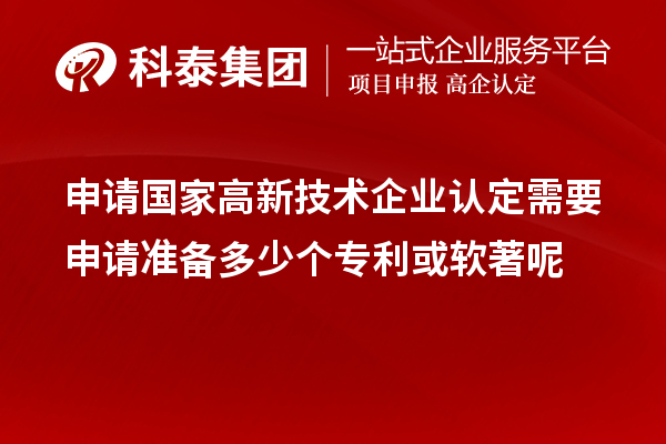 申請國家高新技術(shù)企業(yè)認(rèn)定需要申請準(zhǔn)備多少個(gè)專利或軟著呢