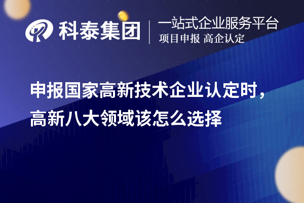 申報國家<a href=http:// target=_blank class=infotextkey>高新技術企業(yè)認定</a>時，高新八大領域該怎么選擇