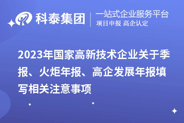 2023年國(guó)家高新技術(shù)企業(yè)關(guān)于季報(bào)、火炬年報(bào)、高企發(fā)展年報(bào)填寫相關(guān)注意事項(xiàng)