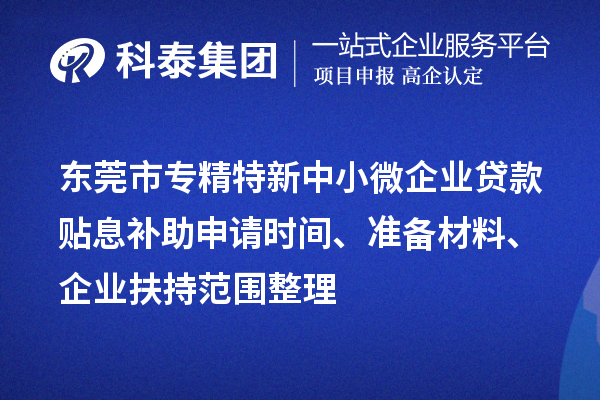 東莞市專精特新中小微企業(yè)貸款貼息補(bǔ)助申請(qǐng)時(shí)間、準(zhǔn)備材料、企業(yè)扶持范圍整理