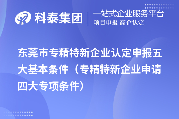 <a href=http:///dongguan/ target=_blank class=infotextkey>東莞市專精特新</a>企業(yè)認定申報五大基本條件（專精特新企業(yè)申請四大專項條件）