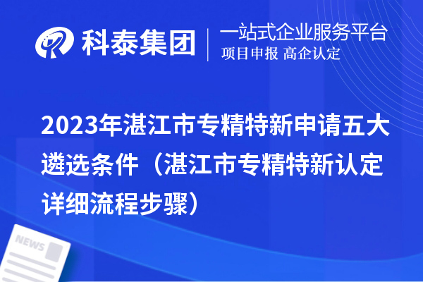 2023年湛江市專(zhuān)精特新申請(qǐng)五大遴選條件（湛江市專(zhuān)精特新認(rèn)定詳細(xì)流程步驟）
