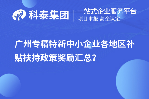 廣州專精特新中小企業(yè)各地區(qū)補(bǔ)貼扶持政策獎勵匯總？