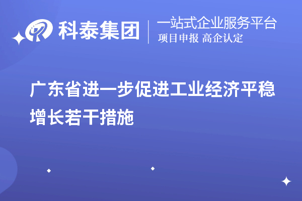 廣東省進一步促進工業(yè)經(jīng)濟平穩(wěn)增長若干措施（技術改造、專精特新）