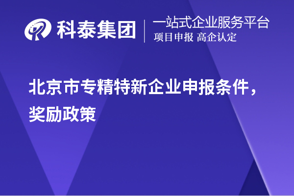 北京市<a href=http:///fuwu/zhuanjingtexin.html target=_blank class=infotextkey>專精特新企業(yè)申報條件</a>，獎勵政策