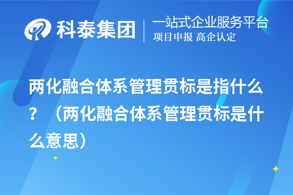 兩化融合體系管理貫標(biāo)是指什么？（兩化融合體系管理貫標(biāo)是什么意思）
