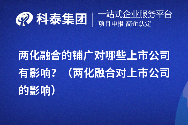兩化融合的鋪廣對(duì)哪些上市公司有影響？（兩化融合對(duì)上市公司的影響） 