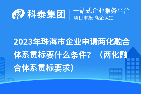 2023年珠海市企業(yè)申請兩化融合體系貫標要什么條件？（兩化融合體系貫標要求）