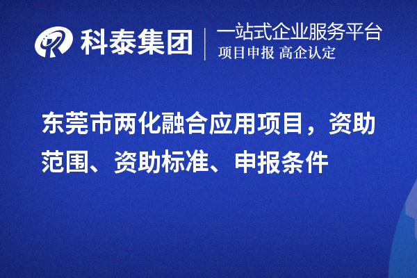 東莞市兩化融合應(yīng)用項目，資助范圍、資助標(biāo)準(zhǔn)、申報條件