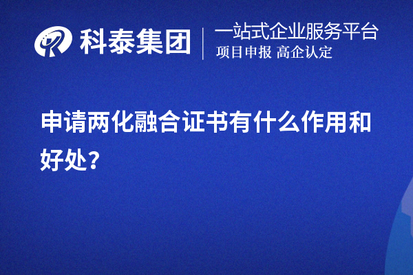 企業(yè)申請兩化融合證書有什么作用和好處（價值所在）？	