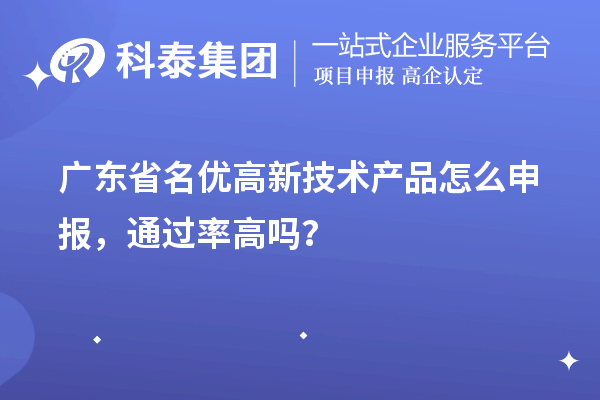 廣東省名優(yōu)高新技術(shù)產(chǎn)品怎么申報(bào)，通過(guò)率高嗎？