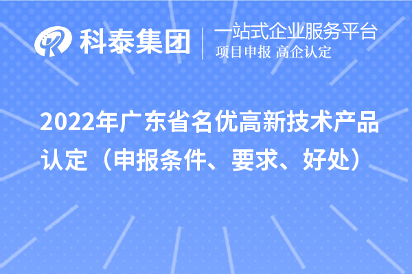 2022年廣東省名優(yōu)高新技術(shù)產(chǎn)品認(rèn)定（申報(bào)條件、要求、好處）